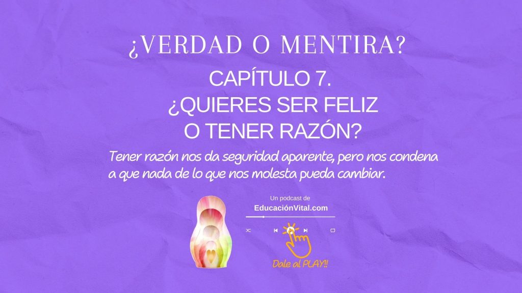 Capítulo 7 del podcast verdad o mentira que se titula ¿quieres ser feliz o tener razón?